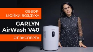 Подробный обзор мойки воздуха GARLYN AirWash V40 от технического эксперта