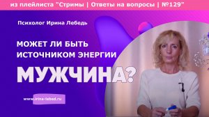 Мужчина как источник энергии: миф или реальность? - психолог Ирина Лебедь