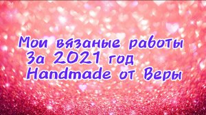 Мои вязаные работы и рецепты за 2021 год