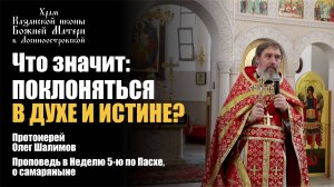 Что значит поклоняться в Духе и Истине? / Протоиерей Олег Шалимов / 2.06.24