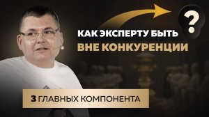 3 ГЛАВНЫХ компонента, как эксперту быть ВНЕ КОНКУРЕНЦИИ?