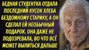Бедная студентка отдала последний кусок хлеба бездомному старику, а он сделал ей необычный подарок