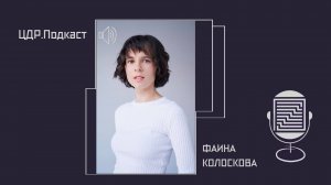 ЦДР.Подкаст: Выпуск 5. Фаина Колоскова