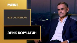 «Все о главном». Эрик Корчагин