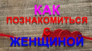 КАК ПОЗНАКОМИТЬСЯ С ЖЕНЩИНОЙ