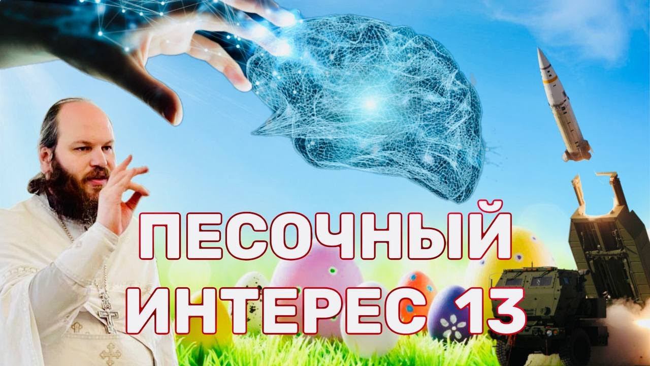 ПАСХА / ГОНЕНИЯ НА УПЦ / ПОВЕСТКИ НА ГОСУСЛУГАХ / ОПАСНЫЕ НЕЙРОСЕТИ. ПЕСОЧНЫЙ ИНТЕРЕС - 13
