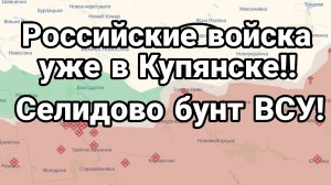 Российские войсаа уже в Купянске БУНТ ВСУ в Селидово!