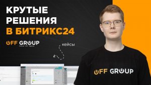 Крутые решения в Битрикс24. Интересные кейсы от OFF GROUP.