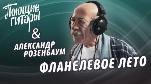 Поющие Гитары, Александр Розенбаум - Фланелевое лето