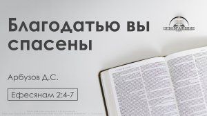 «Благодатью вы спасены» | Ефесянам 2:4-7 | Арбузов Д.С.