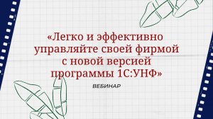 Вебинар "Легко и эффективно управляйте своей фирмой с новой версией программы 1С:УНФ"