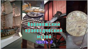 Воронежский областной краеведческий музей. Часть 2.