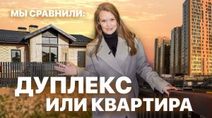 ДУПЛЕКС ИЛИ КВАРТИРА? МЫ СРАВНИЛИ