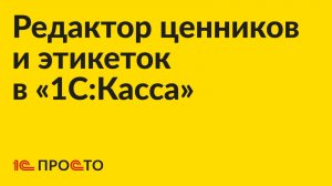 Инструкция по работе с редактором ценников и этикеток в «1С:Касса»