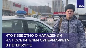 Что известно о нападении на посетителей супермаркета в Петербурге