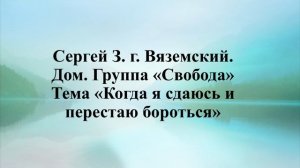 Сергей З.г. Вяземский. Дом. группа "Свобода" Тема "Когда я сдаюсь и перестаю бороться"