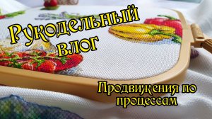 Рукодельный влог. Продвижения по процессам. Вышивка крестом.