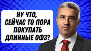 Ну что, сейчас то пора покупать длинные ОФЗ?