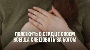 Положить в сердце своем. Всегда следовать за Богом.