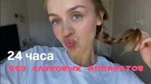 24 часа без слуховых аппаратов