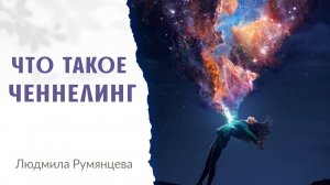 Что такое Ченнелинг.  Людмила Румянцева