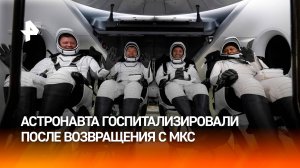 Астронавта NASA госпитализировали после возвращения с МКС / РЕН Новости