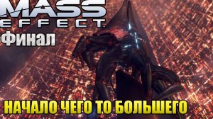 НАЧАЛО ЧЕГО ТО БОЛЬШЕГО l Mass Effect l ФИНАЛ