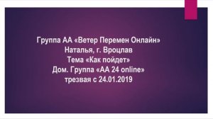 Наталья г. Вроцлав. Тема "Как пойдет" Трезваяс 24.01.2019. Дом. группа "АА 24 online"