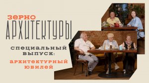 Специальный выпуск: архитектурный юбилей | Видеоподкаст «Зерно архитектуры»