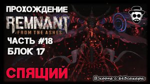 БЛОК 17 | БОСС: СПЯЩИЙ | ЧАСТЬ 18 REMNANT: FROM THE ASHES