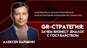 GR-стратегия: диалог бизнеса с государством | Алексей Барыкин - совладелец и партнер GRT Consulting