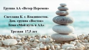 Светлана К. г. Владивосток. Дом. группа "Восток" Тема "Мой путь в АА" Трезвая 17,5 лет.