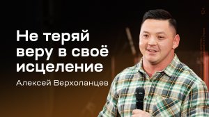 Алексей Верхоланцев: Не теряй веру в своё исцеление (26 октября 2024)