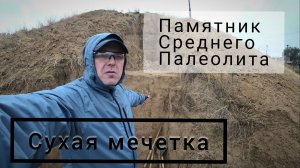 Сухая мечетка. Памятник эпохи среднего палеолита.