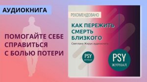 Как пережить утрату близкого. Аудиокнига.