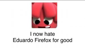 I now hate Eduardo firefox for good