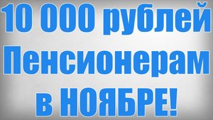 10 000 рублей Пенсионерам в НОЯБРЕ!