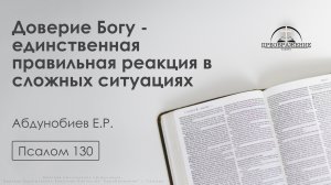 «Доверие Богу - единственная правильная реакция в сложных ситуациях» |Псалом 130| Абдунобиев Е.Р.