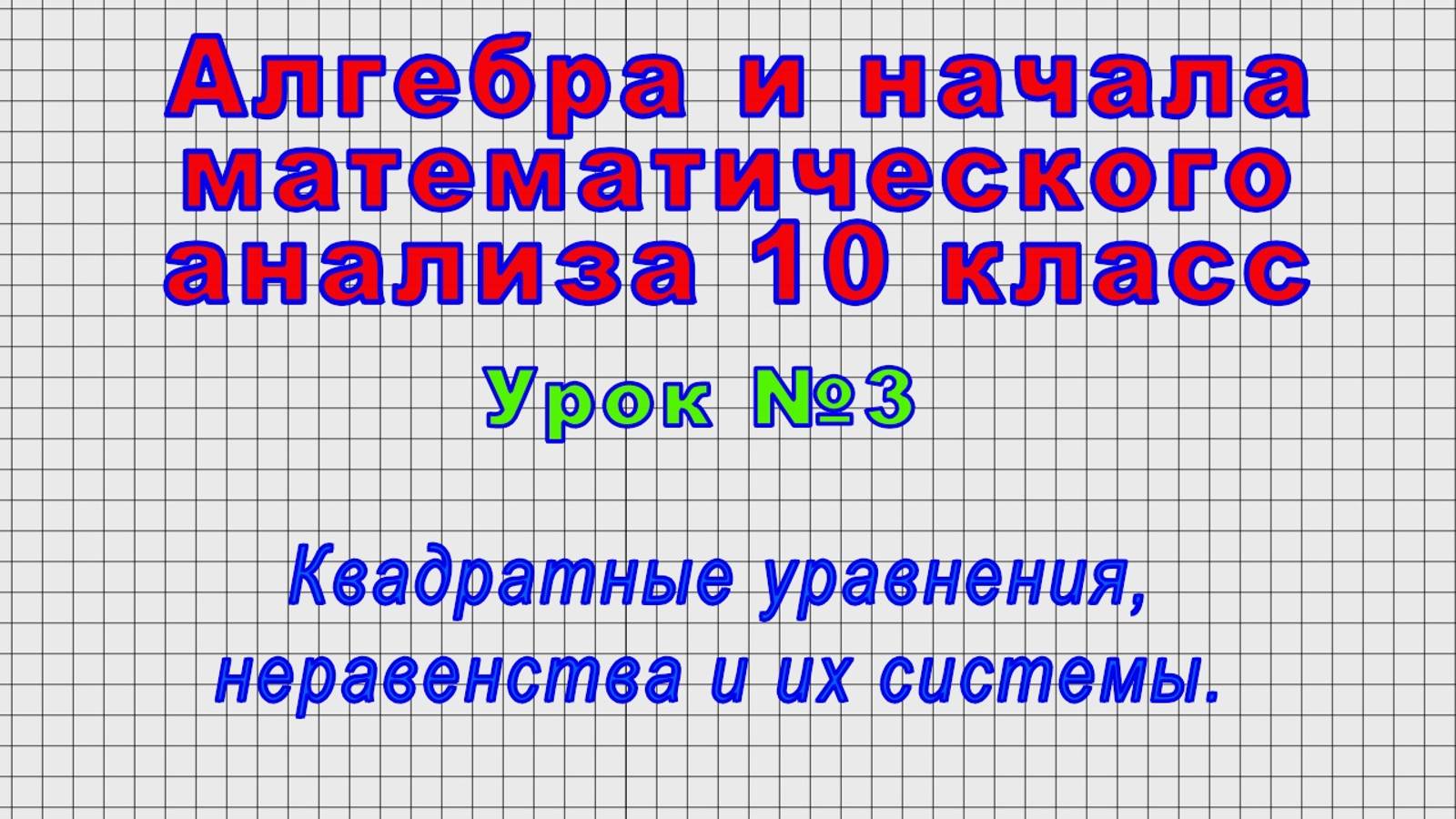 Алгебра 10 класс (Урок№3 - Квадратные уравнения, неравенства и их системы.)