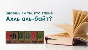 Знаешь ли ты, кто такие Ахль аль-байт?