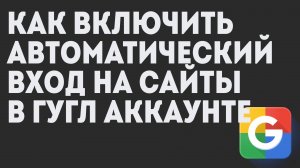 Как Включить Автоматический Вход на Сайты в Гугл Аккаунте