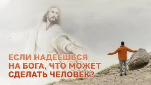 Если надеешься на Бога, что может сделать человек?