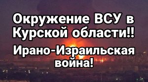 ОКРУЖЕНИЕ ВСУ! в Курской области Ирано-Израильская война