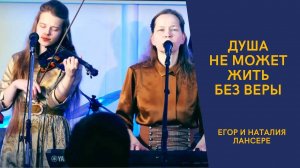 Душа не может жить без веры – Егор и Наталия Лансере - авторская христианская песня