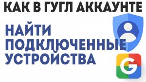 Как в Гугл Аккаунте Найти Подключенные Устройства