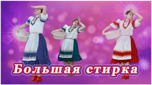 танец "Большая стирка" хореографический ансамбль "Юность" рук. Масленникова Н.В.