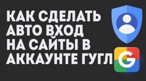 Как Сделать Авто Вход на Сайты в Аккаунте Гугл