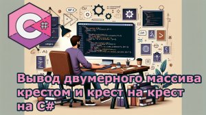 Вывод двумерного массива крестом и крест на крест на C#
