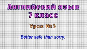 Английский язык 7 класс (Урок№3 - Better safe than sorry.)