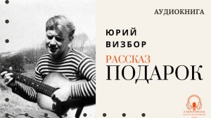 Аудиокнига. "Подарок". Юрий Визбор. Читает Константин Коновалов